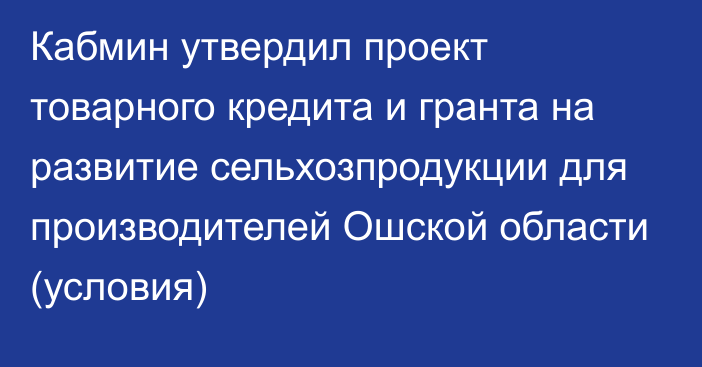 Кабмин утвердил проект товарного кредита и гранта на развитие сельхозпродукции для производителей Ошской области (условия)