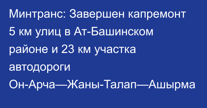 Минтранс: Завершен капремонт 5 км улиц в Ат-Башинском районе и 23 км участка автодороги Он-Арча—Жаны-Талап—Ашырма