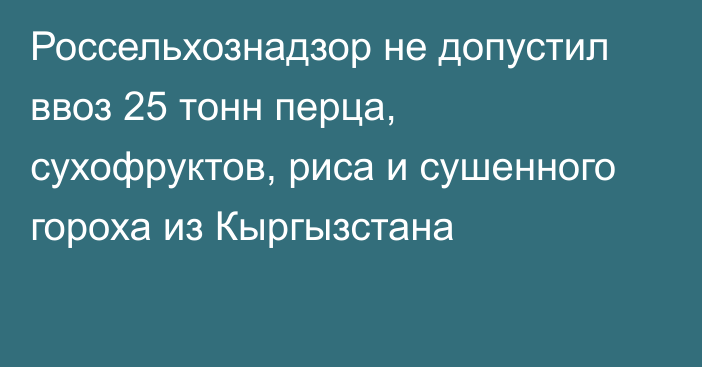 Россельхознадзор не допустил ввоз 25 тонн перца, сухофруктов, риса и сушенного гороха из Кыргызстана