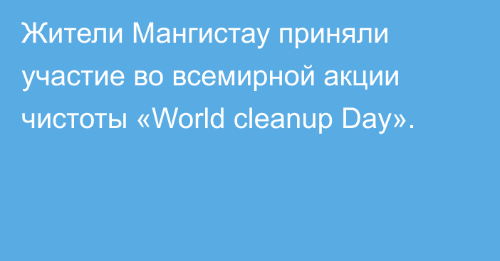 Жители Мангистау приняли участие во всемирной акции чистоты «World cleanup Day».