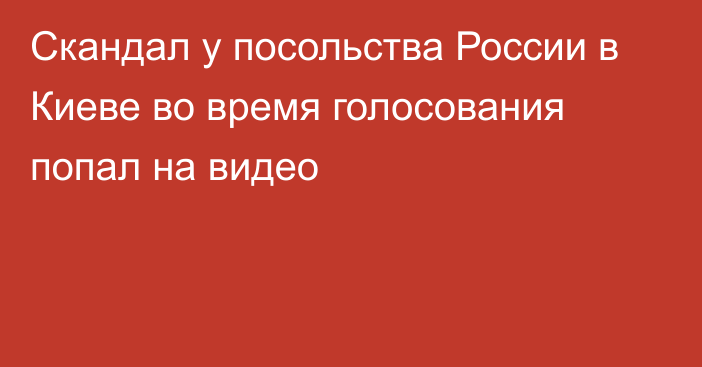 Скандал у посольства России в Киеве во время голосования попал на видео