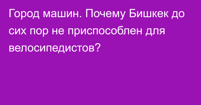 Город машин. Почему Бишкек до сих пор не приспособлен для велосипедистов?