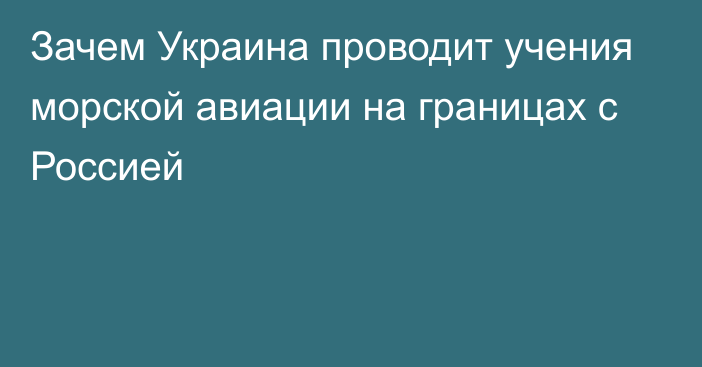 Зачем Украина проводит учения морской авиации на границах с Россией