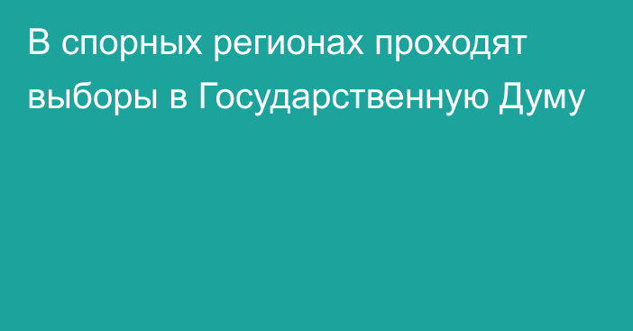 В спорных регионах проходят выборы в Государственную Думу