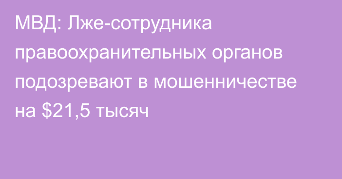 МВД: Лже-сотрудника правоохранительных органов подозревают в мошенничестве на $21,5 тысяч