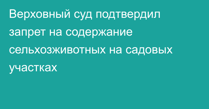 Верховный суд подтвердил запрет на содержание сельхозживотных на садовых участках