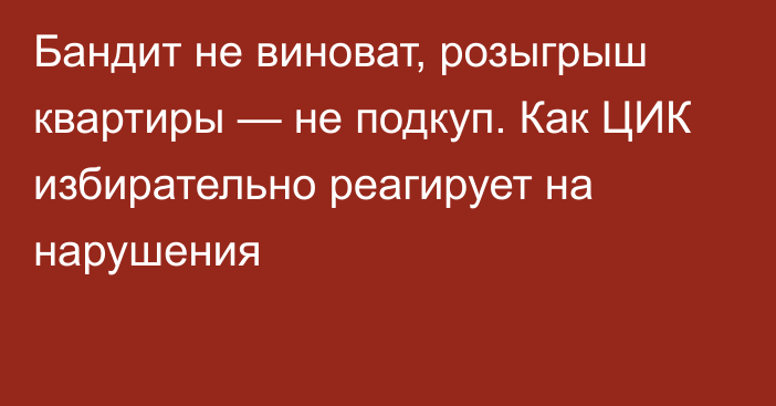 Бандит не виноват, розыгрыш квартиры — не подкуп. Как ЦИК избирательно реагирует на нарушения