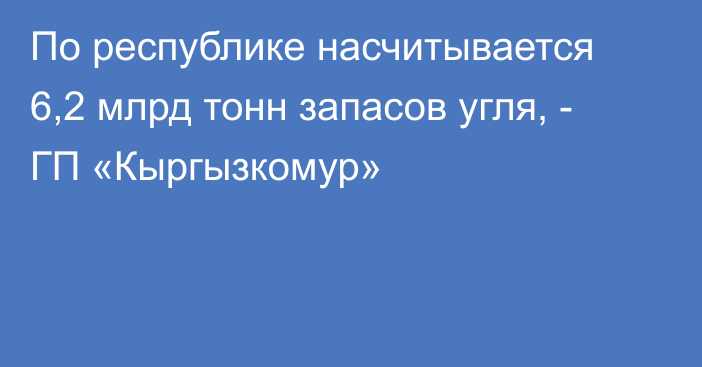 По республике насчитывается 6,2 млрд тонн запасов угля, - ГП «Кыргызкомур»