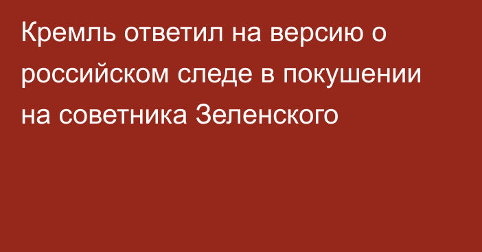 Кремль ответил на версию о российском следе в покушении на советника Зеленского