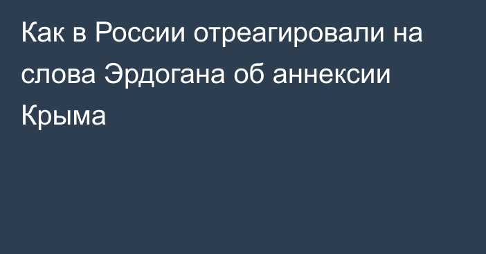 Как в России отреагировали на слова Эрдогана об аннексии Крыма