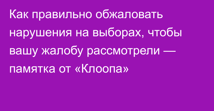 Как правильно обжаловать нарушения на выборах, чтобы вашу жалобу рассмотрели — памятка от «Клоопа»