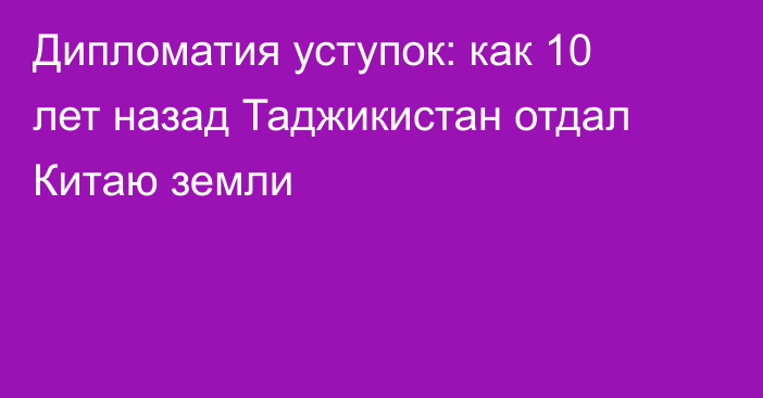 Дипломатия уступок: как 10 лет назад Таджикистан отдал Китаю земли