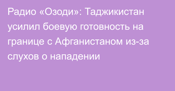 Радио «Озоди»: Таджикистан усилил боевую готовность на границе с Афганистаном из-за слухов о нападении