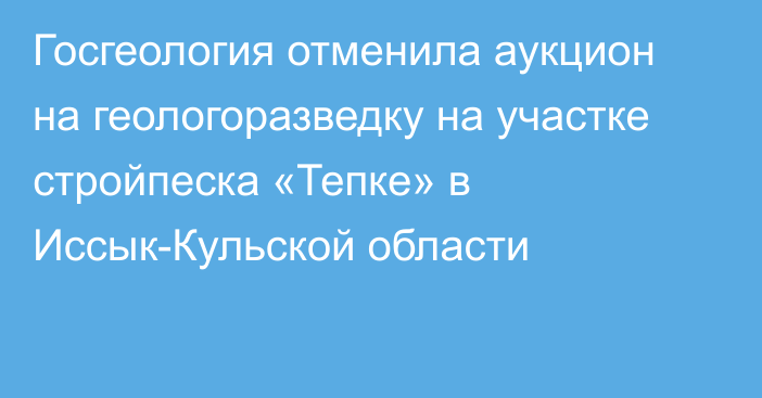 Госгеология отменила аукцион на геологоразведку на участке стройпеска «Тепке» в Иссык-Кульской области