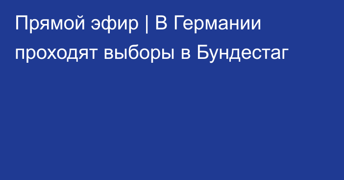 Прямой эфир | В Германии проходят выборы в Бундестаг