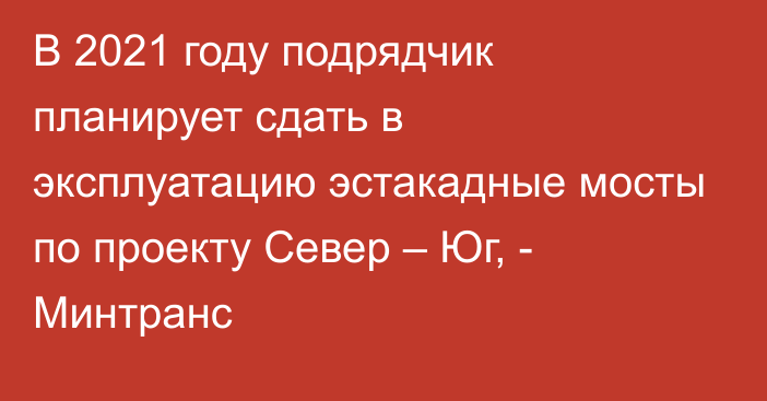 В 2021 году подрядчик планирует сдать в эксплуатацию эстакадные мосты по проекту Север – Юг, - Минтранс