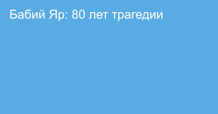 Бабий Яр: 80 лет трагедии