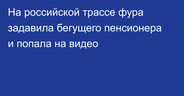 На российской трассе фура задавила бегущего пенсионера и попала на видео