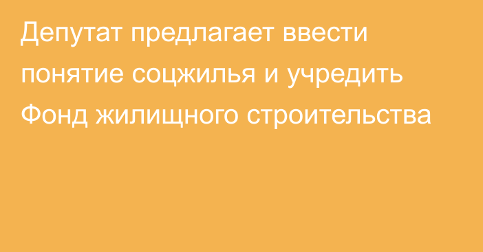 Депутат предлагает ввести понятие соцжилья и учредить Фонд жилищного строительства