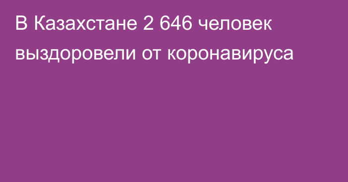 В Казахстане 2 646 человек выздоровели от коронавируса