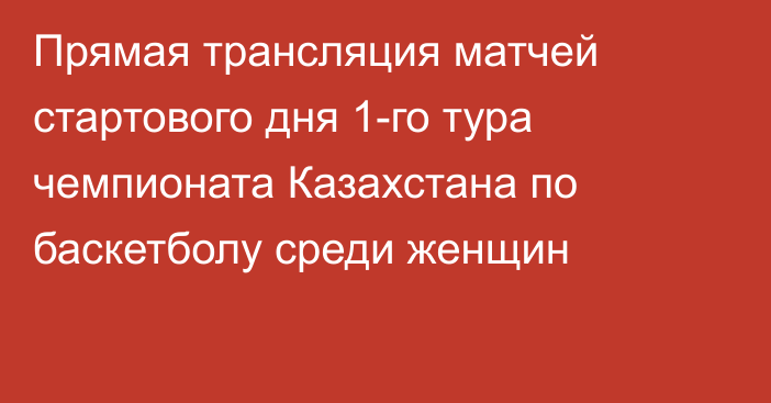 Прямая трансляция матчей стартового дня 1-го тура чемпионата Казахстана по баскетболу среди женщин