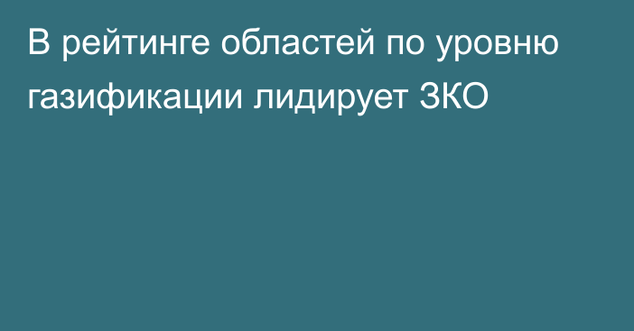 В рейтинге областей по уровню газификации лидирует ЗКО