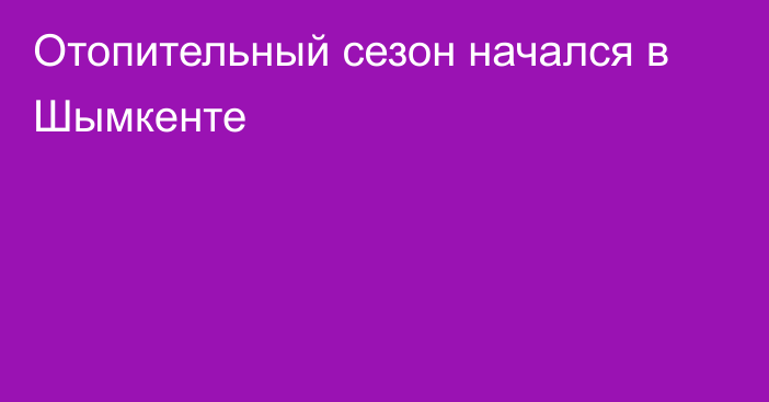 Отопительный сезон начался в Шымкенте