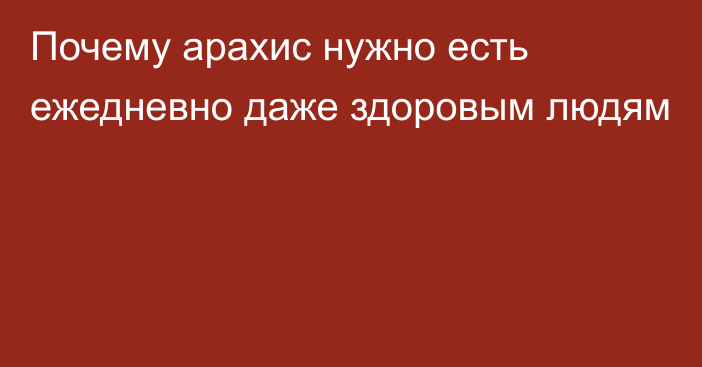 Почему арахис нужно есть ежедневно даже здоровым людям