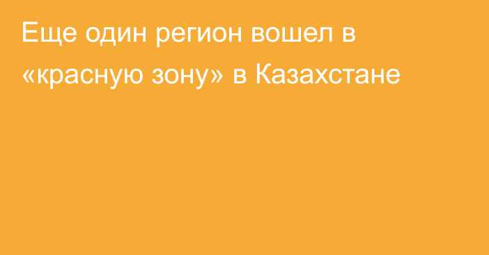 Еще один регион вошел в «красную зону» в Казахстане