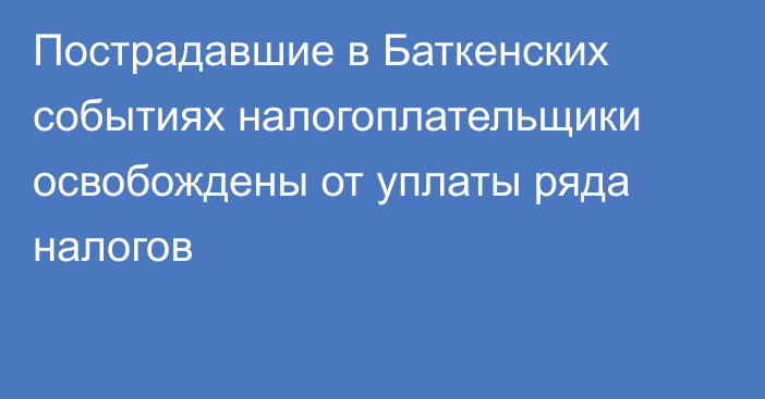 Пострадавшие в Баткенских событиях налогоплательщики освобождены от уплаты ряда налогов