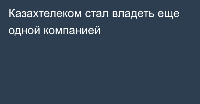 Казахтелеком стал владеть еще одной компанией