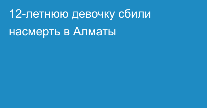 12-летнюю девочку сбили насмерть в Алматы