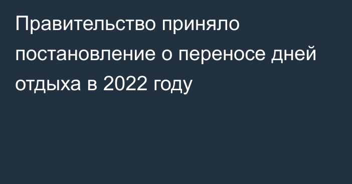 Правительство приняло постановление о переносе дней отдыха в 2022 году