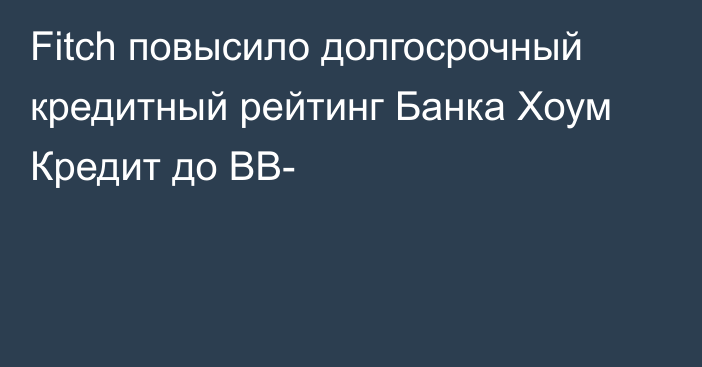 Fitch повысило долгосрочный кредитный рейтинг Банка Хоум Кредит до ВВ-