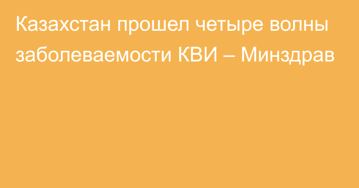 Казахстан прошел четыре волны заболеваемости КВИ – Минздрав