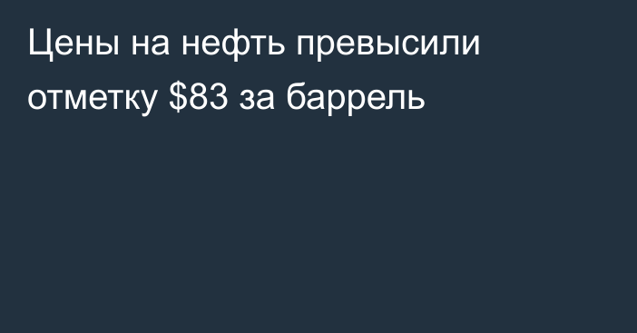 Цены на нефть превысили отметку $83 за баррель