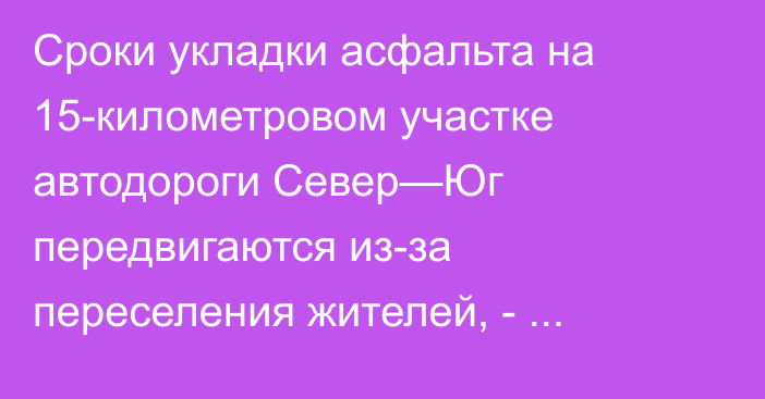 Сроки укладки асфальта на 15-километровом участке автодороги Север—Юг передвигаются из-за переселения жителей, - инженер 