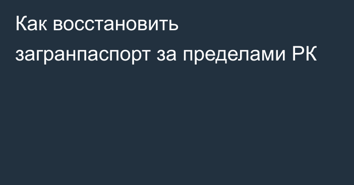 Как восстановить загранпаспорт за пределами РК