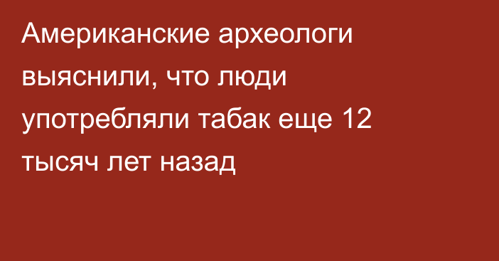 Американские археологи выяснили, что люди употребляли табак еще 12 тысяч лет назад