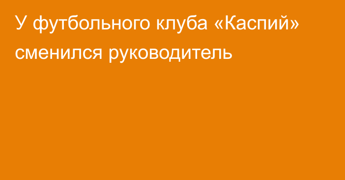 У футбольного клуба «Каспий» сменился руководитель