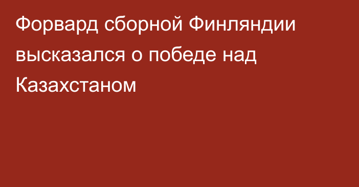 Форвард сборной Финляндии высказался о победе над Казахстаном