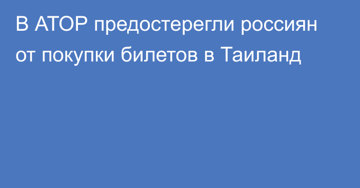 В АТОР предостерегли россиян от покупки билетов в Таиланд