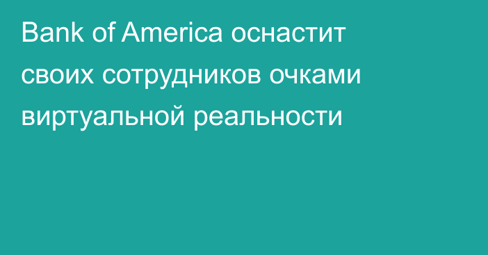 Bank of America оснастит своих сотрудников очками виртуальной реальности