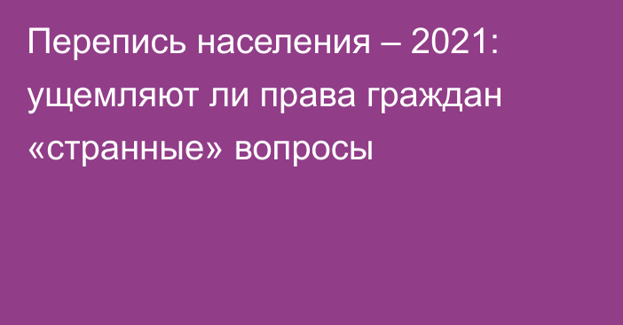 Перепись населения – 2021: ущемляют ли права граждан «странные» вопросы