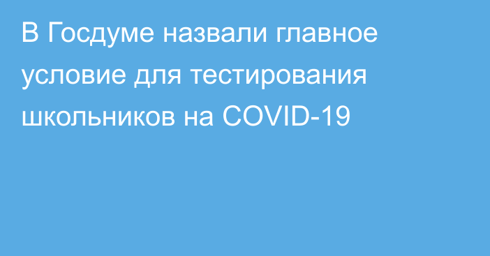 В Госдуме назвали главное условие для тестирования школьников на COVID-19