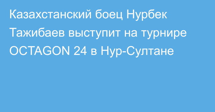 Казахстанский боец Нурбек Тажибаев выступит на турнире OCTAGON 24 в Нур-Султане