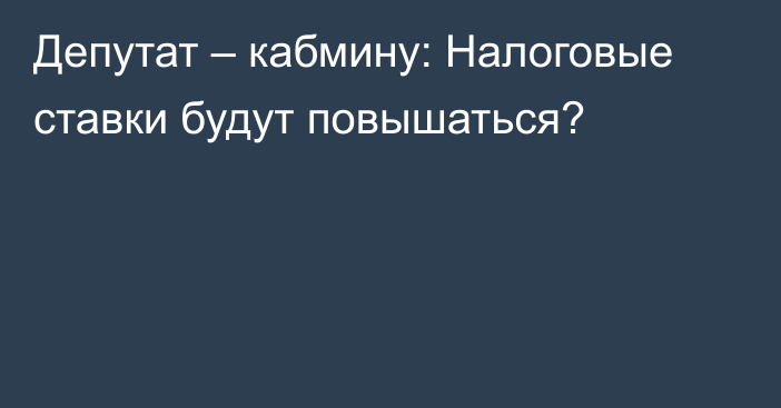 Депутат – кабмину: Налоговые ставки будут повышаться?