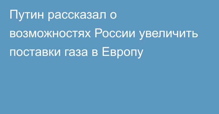 Путин рассказал о возможностях России увеличить поставки газа в Европу