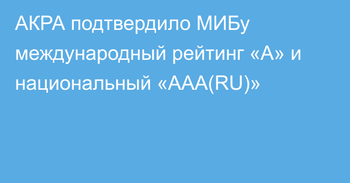 АКРА подтвердило МИБу международный рейтинг «A» и национальный «AAA(RU)»