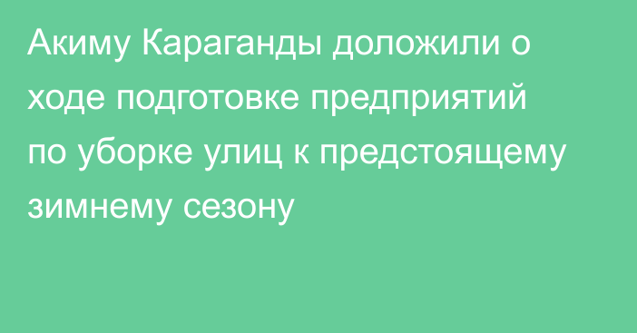 Акиму Караганды доложили о ходе подготовке предприятий по уборке улиц к предстоящему зимнему сезону